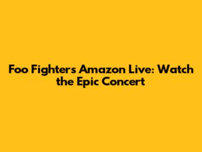Foo Fighters Amazon Live: Watch the Epic Concert