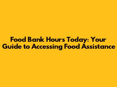 Food Bank Hours Today: Your Guide to Accessing Food Assistance