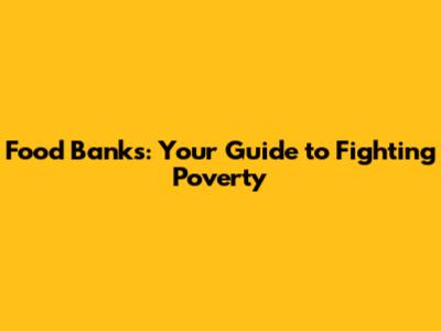 Food Banks: Your Guide to Fighting Poverty