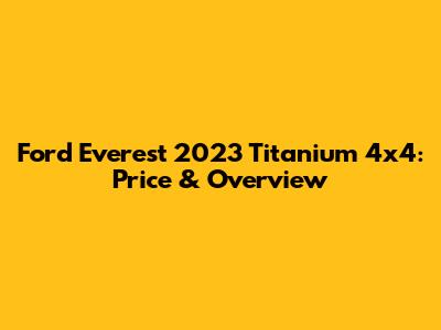 Ford Everest 2023 Titanium 4x4: Price & Overview