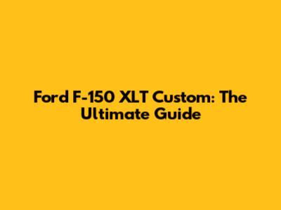 Ford F-150 XLT Custom: The Ultimate Guide