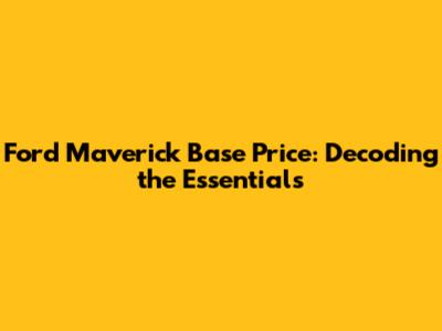 Ford Maverick Base Price: Decoding the Essentials