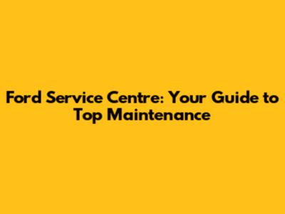 Ford Service Centre: Your Guide to Top Maintenance