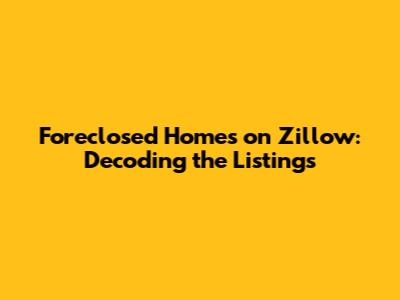 Foreclosed Homes on Zillow: Decoding the Listings
