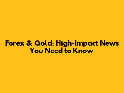 Forex & Gold: High-Impact News You Need to Know