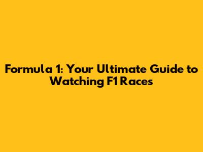 Formula 1: Your Ultimate Guide to Watching F1 Races