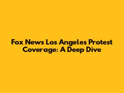 Fox News' Los Angeles Protest Coverage: A Deep Dive