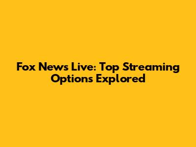Fox News Live: Top Streaming Options Explored