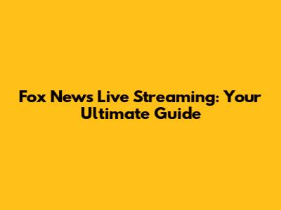 Fox News Live Streaming: Your Ultimate Guide
