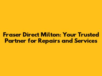 Fraser Direct Milton: Your Trusted Partner for Repairs and Services