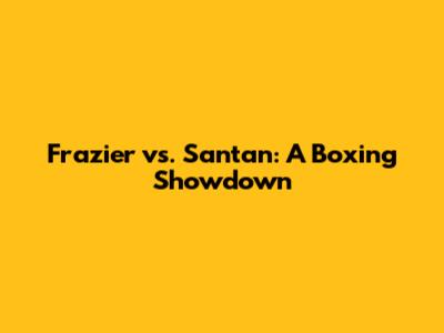 Frazier vs. Santan: A Boxing Showdown