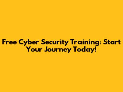 Free Cyber Security Training: Start Your Journey Today!