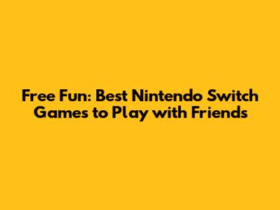 Free Fun: Best Nintendo Switch Games to Play with Friends