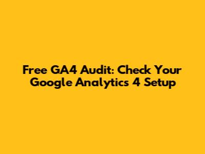 Free GA4 Audit: Check Your Google Analytics 4 Setup