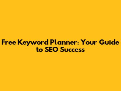Free Keyword Planner: Your Guide to SEO Success