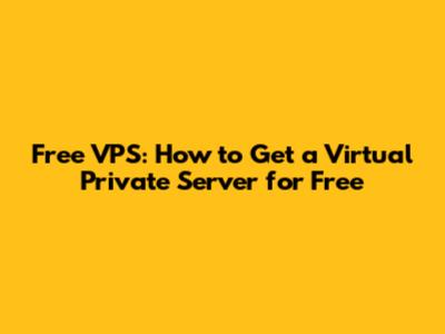 Free VPS: How to Get a Virtual Private Server for Free
