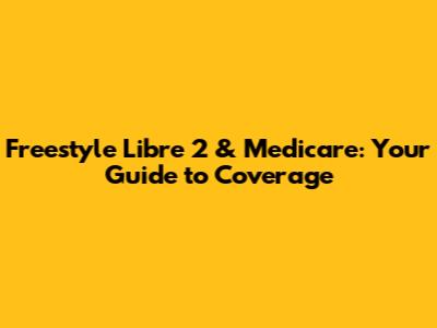 Freestyle Libre 2 & Medicare: Your Guide to Coverage