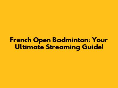 French Open Badminton: Your Ultimate Streaming Guide!