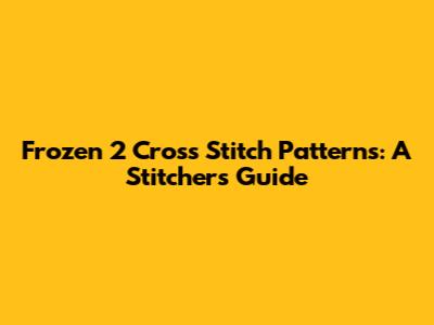 Frozen 2 Cross Stitch Patterns: A Stitcher's Guide