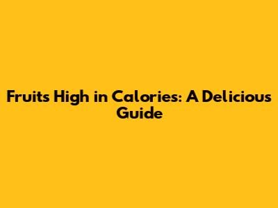 Fruits High in Calories: A Delicious Guide