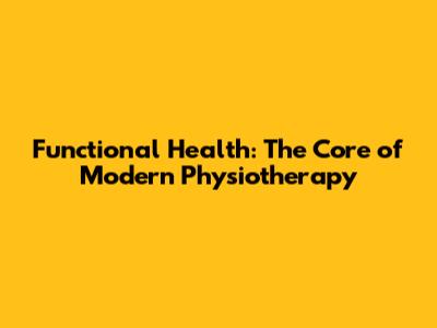 Functional Health: The Core of Modern Physiotherapy