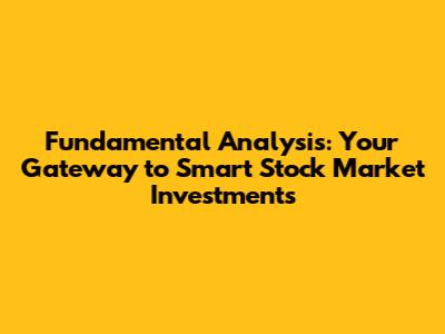 Fundamental Analysis: Your Gateway to Smart Stock Market Investments