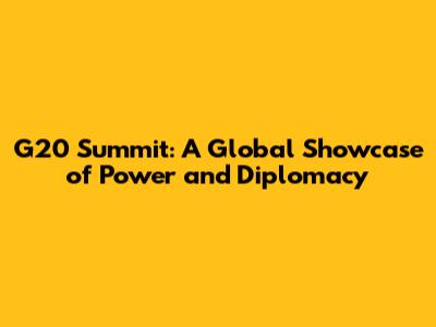 G20 Summit: A Global Showcase of Power and Diplomacy