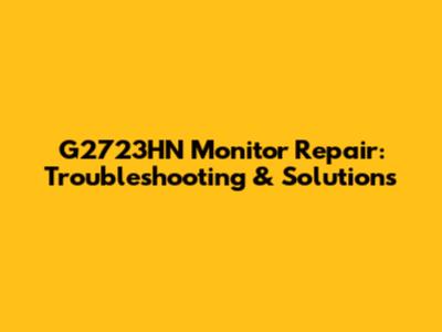 G2723HN Monitor Repair: Troubleshooting & Solutions
