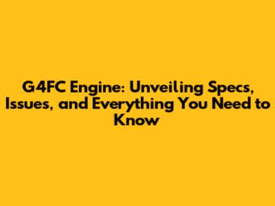 G4FC Engine: Unveiling Specs, Issues, and Everything You Need to Know