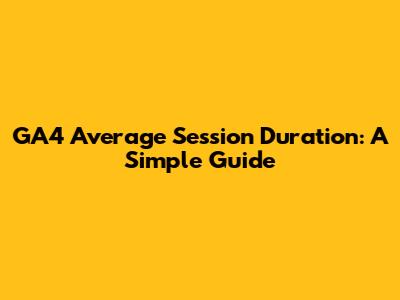 GA4 Average Session Duration: A Simple Guide