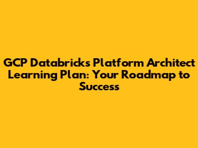 GCP Databricks Platform Architect Learning Plan: Your Roadmap to Success