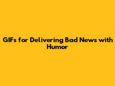 GIFs for Delivering Bad News with Humor