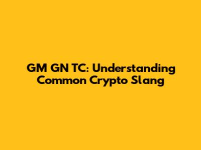 GM GN TC: Understanding Common Crypto Slang