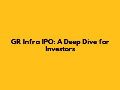 GR Infra IPO: A Deep Dive for Investors