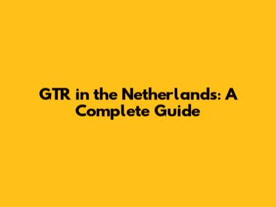 GTR in the Netherlands: A Complete Guide