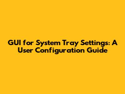 GUI for System Tray Settings: A User Configuration Guide