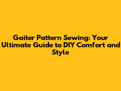 Gaiter Pattern Sewing: Your Ultimate Guide to DIY Comfort and Style