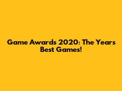 Game Awards 2020: The Year's Best Games!