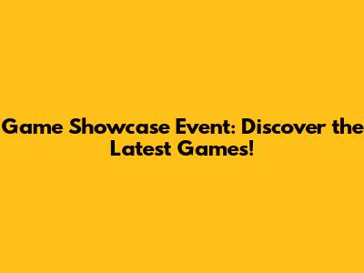 Game Showcase Event: Discover the Latest Games!