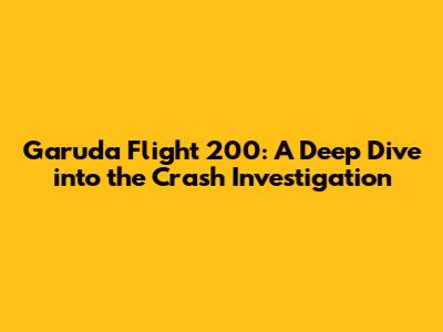 Garuda Flight 200: A Deep Dive into the Crash Investigation