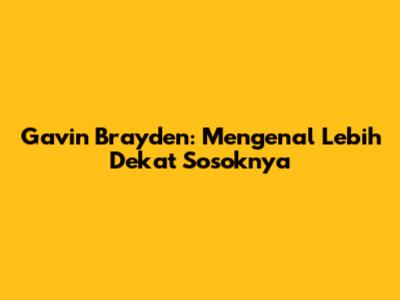 Gavin Brayden: Mengenal Lebih Dekat Sosoknya