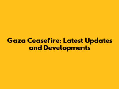 Gaza Ceasefire: Latest Updates and Developments