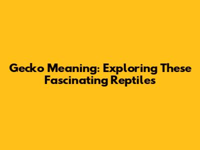 Gecko Meaning: Exploring These Fascinating Reptiles