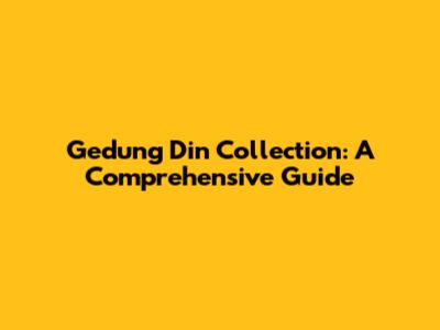 Gedung Din Collection: A Comprehensive Guide