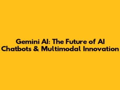 Gemini AI: The Future of AI Chatbots & Multimodal Innovation