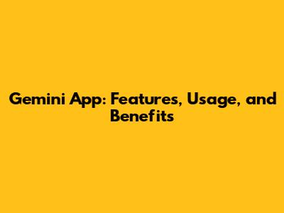 Gemini App: Features, Usage, and Benefits