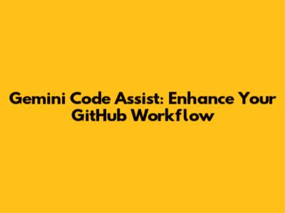 Gemini Code Assist: Enhance Your GitHub Workflow