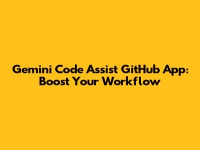 Gemini Code Assist GitHub App: Boost Your Workflow
