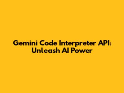Gemini Code Interpreter API: Unleash AI Power