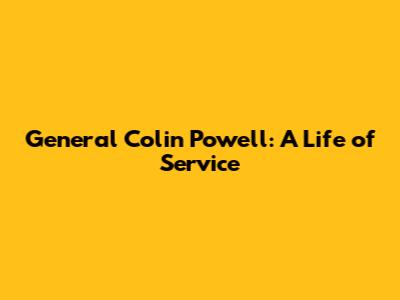 General Colin Powell: A Life of Service